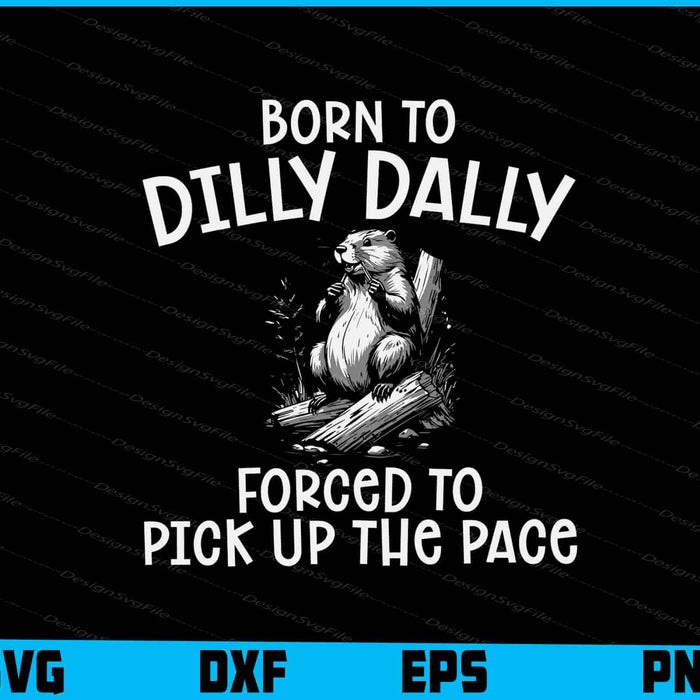 Born To Dilly Dally Forced To Pick Up The Pace SVG