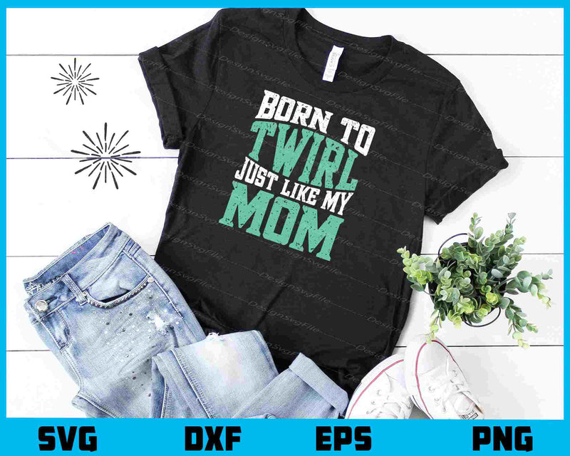 Born To Twirl Just Like My Mom t shirt
