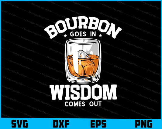 Bourbon Goes In Wisdom Comes Out SVG