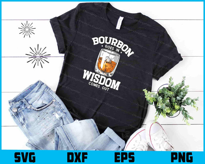 Bourbon Goes In Wisdom Comes Out SVG