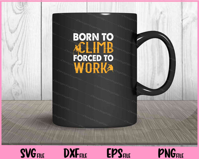 Born To Climb Forced To Work Svg Cutting Printable Files  - Premium Cutting Files in SVG, PNG & EPS Formats - Premium SVG Cutting Files for Crafts