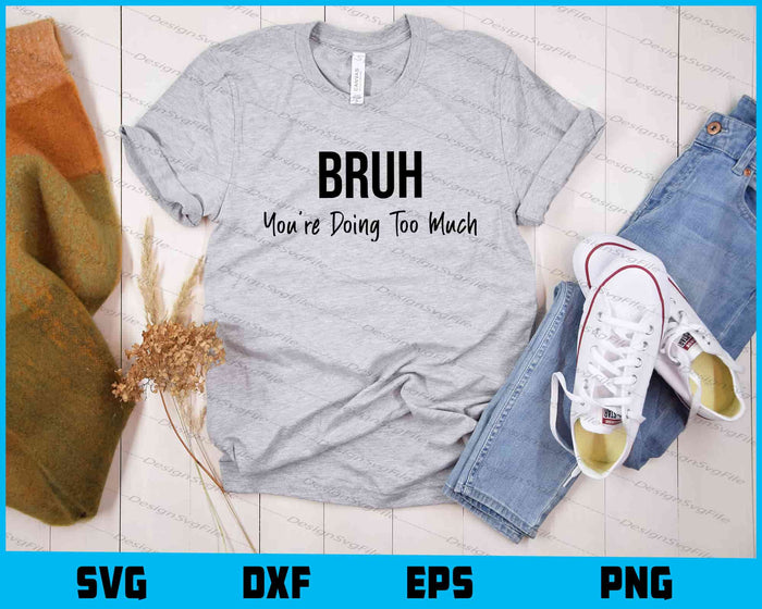 Bruh Youre Doing Too Much Svg Cutting Printable File  - Premium Cutting Files in SVG, PNG & EPS Formats - Premium SVG Cutting Files for Crafts