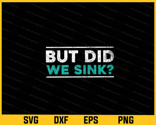 But Did We Sink Svg Cutting Printable File  - Premium Cutting Files in SVG, PNG & EPS Formats - Premium SVG Cutting Files for Crafts