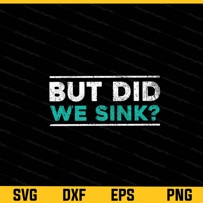 But Did We Sink Svg Cutting Printable File  - Premium Cutting Files in SVG, PNG & EPS Formats - Premium SVG Cutting Files for Crafts