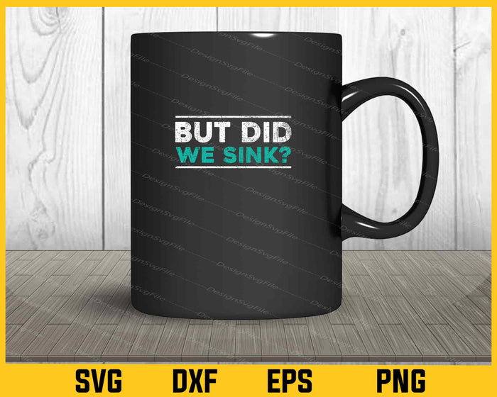 But Did We Sink Svg Cutting Printable File  - Premium Cutting Files in SVG, PNG & EPS Formats - Premium SVG Cutting Files for Crafts