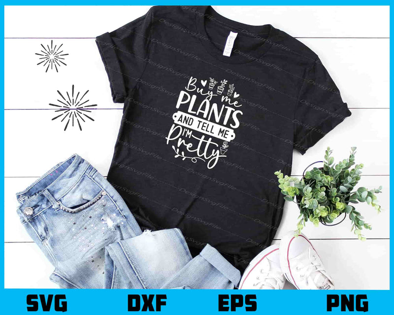 Buy Me Plants And Tell Me I’m Pretty t shirt