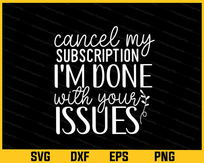 Cancel My Subscription I’m Done With Your Issues Svg Cutting Printable File  - Premium Cutting Files in SVG, PNG & EPS Formats - Premium SVG Cutting Files for Crafts