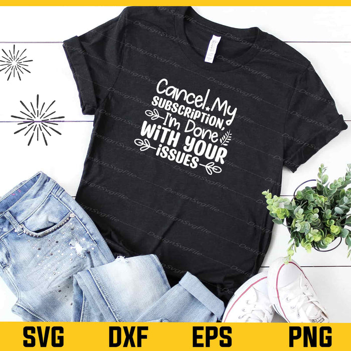 Cancel My Subscription, I'm Done With Your Issues Svg Cutting Printable File  - Premium Cutting Files in SVG, PNG & EPS Formats - Premium SVG Cutting Files for Crafts