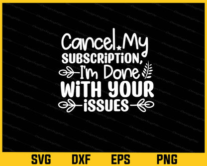 Cancel My Subscription, I'm Done With Your Issues Svg Cutting Printable File  - Premium Cutting Files in SVG, PNG & EPS Formats - Premium SVG Cutting Files for Crafts