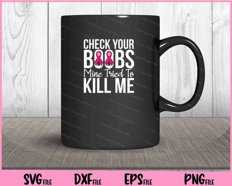 Check Your Boobs Mine Tried To Kill Me Breast Cancer mug