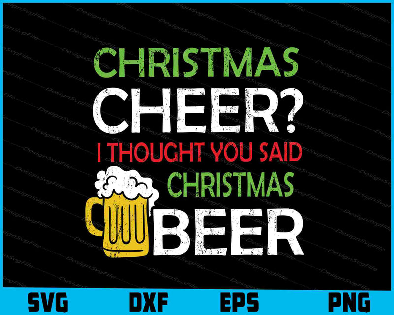 Christmas Cheer I Thought You Said Beer Svg Cutting Printable File  - Premium Cutting Files in SVG, PNG & EPS Formats - Premium SVG Cutting Files for Crafts