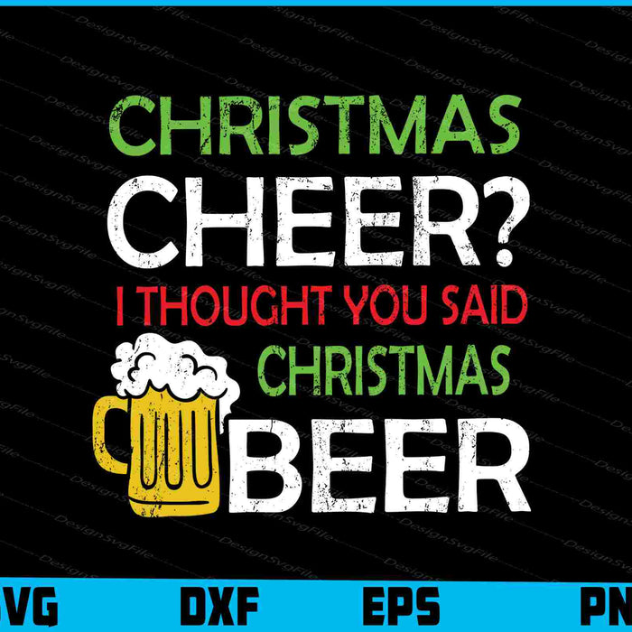 Christmas Cheer I Thought You Said Beer Svg Cutting Printable File  - Premium Cutting Files in SVG, PNG & EPS Formats - Premium SVG Cutting Files for Crafts