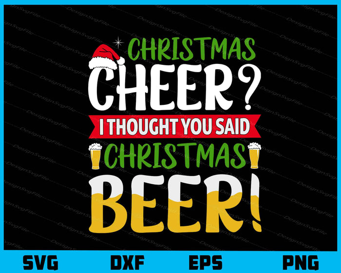 Christmas Cheer I Thought You Said Beer Svg Cutting Printable File  - Premium Cutting Files in SVG, PNG & EPS Formats - Premium SVG Cutting Files for Crafts