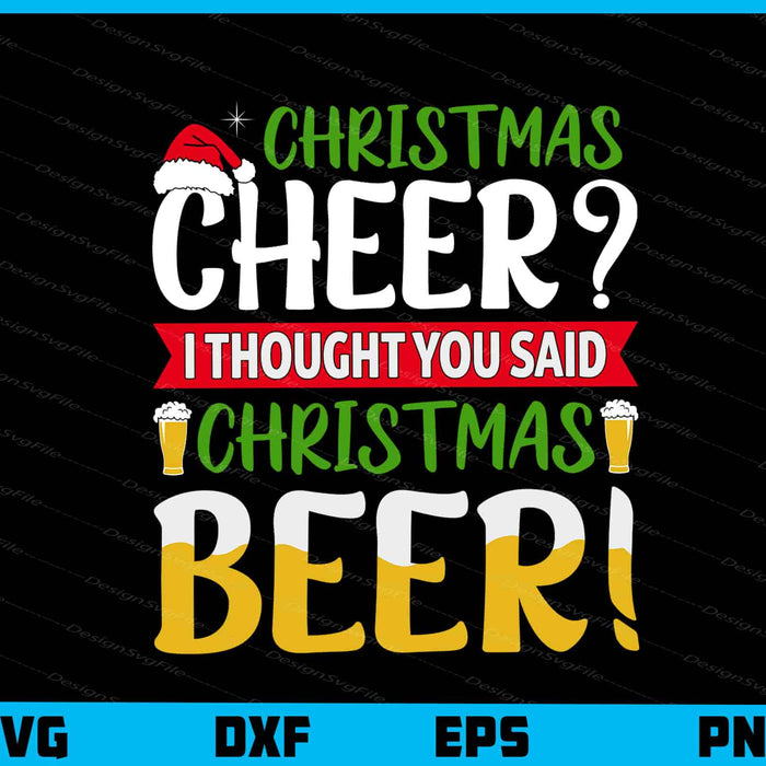 Christmas Cheer I Thought You Said Beer Svg Cutting Printable File  - Premium Cutting Files in SVG, PNG & EPS Formats - Premium SVG Cutting Files for Crafts