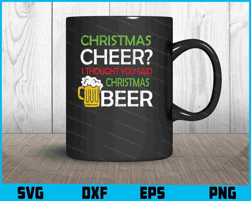 Christmas Cheer I Thought You Said Beer Svg Cutting Printable File  - Premium Cutting Files in SVG, PNG & EPS Formats - Premium SVG Cutting Files for Crafts