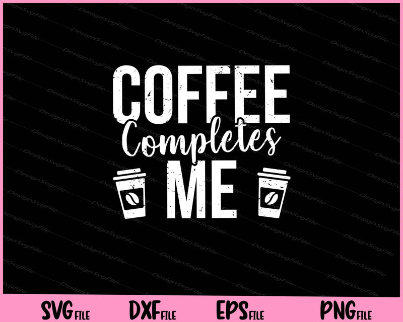 Coffee Completes Me Svg Cutting Printable Files  - Premium Cutting Files in SVG, PNG & EPS Formats - Premium SVG Cutting Files for Crafts