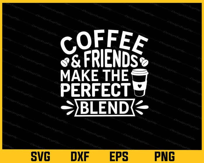Coffee And Friends Make The Perfect Blend Svg Cutting Printable File  - Premium Cutting Files in SVG, PNG & EPS Formats - Premium SVG Cutting Files for Crafts