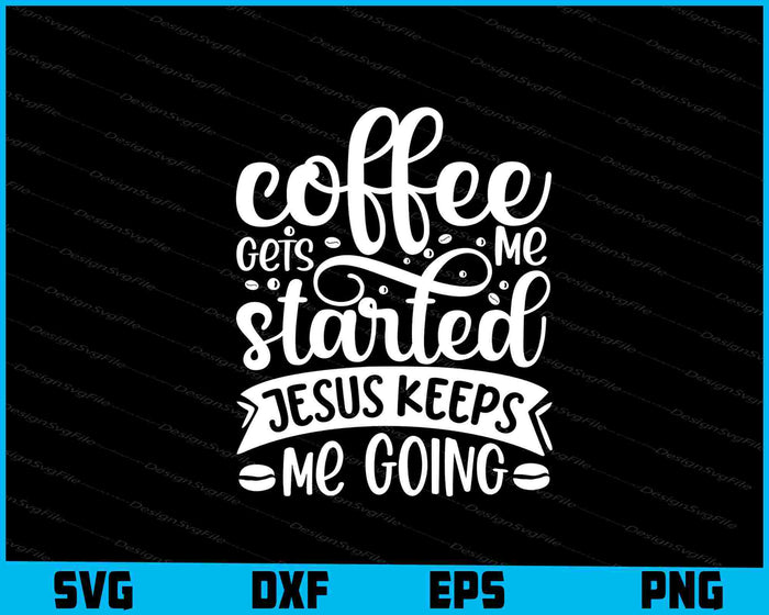 Coffee Gets Me Started Jesus Keeps Me