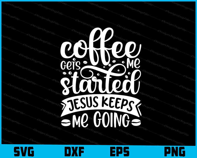 Coffee Gets Me Started Jesus Keeps Me