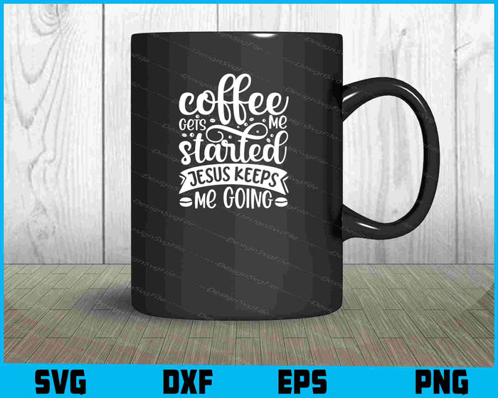 Coffee Gets Me Started Jesus Keeps Me