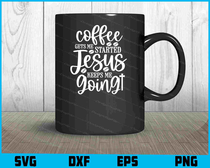 Coffee Gets Me Started Jesus Keeps Me