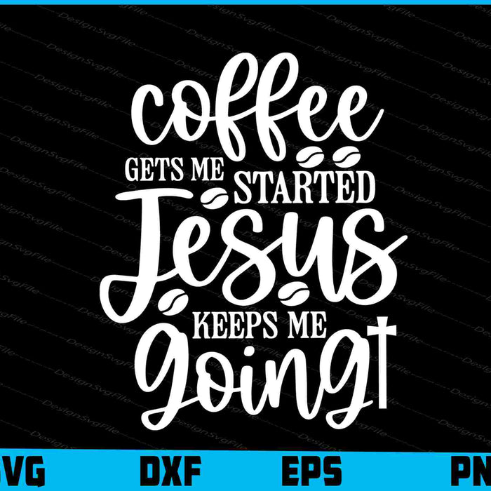 Coffee Gets Me Started Jesus Keeps Me