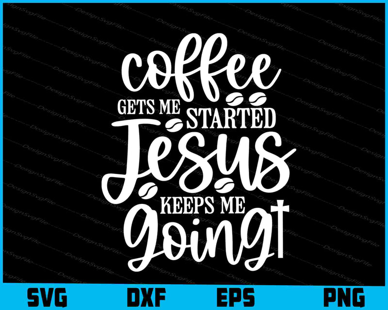 Coffee Gets Me Started Jesus Keeps Me