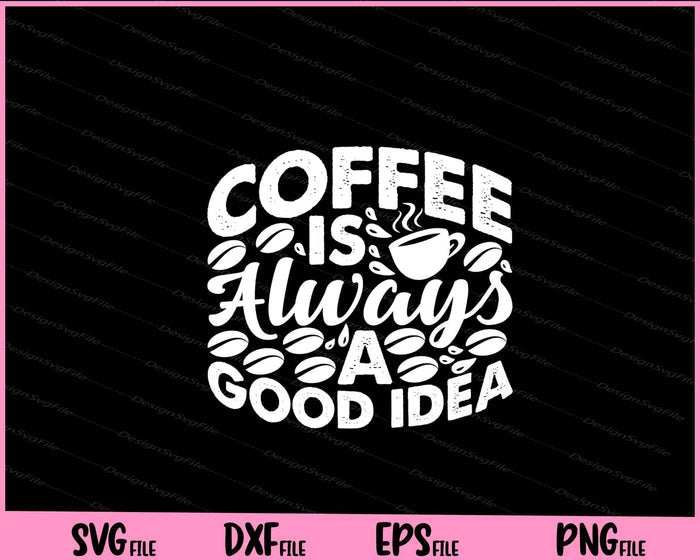 Coffee Is Always A Good Idea Svg Cutting Printable Files  - Premium Cutting Files in SVG, PNG & EPS Formats - Premium SVG Cutting Files for Crafts