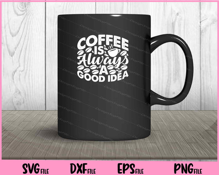 Coffee Is Always A Good Idea Svg Cutting Printable Files  - Premium Cutting Files in SVG, PNG & EPS Formats - Premium SVG Cutting Files for Crafts