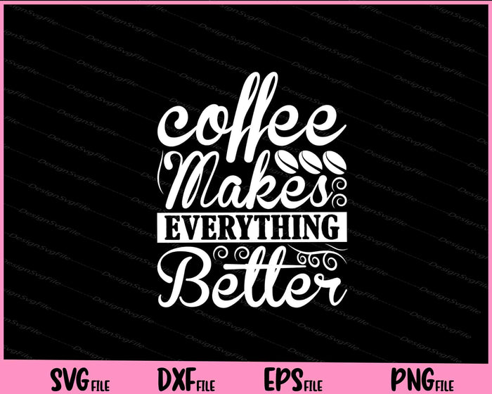 Coffee Makes Everything Better Svg Cutting Printable Files  - Premium Cutting Files in SVG, PNG & EPS Formats - Premium SVG Cutting Files for Crafts