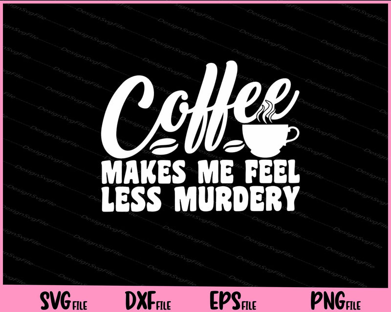 Coffee Makes Me Feel Less Murdery Svg Cutting Printable Files  - Premium Cutting Files in SVG, PNG & EPS Formats - Premium SVG Cutting Files for Crafts