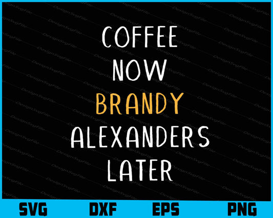 Coffee Now Brandy Alexanders Later SVG