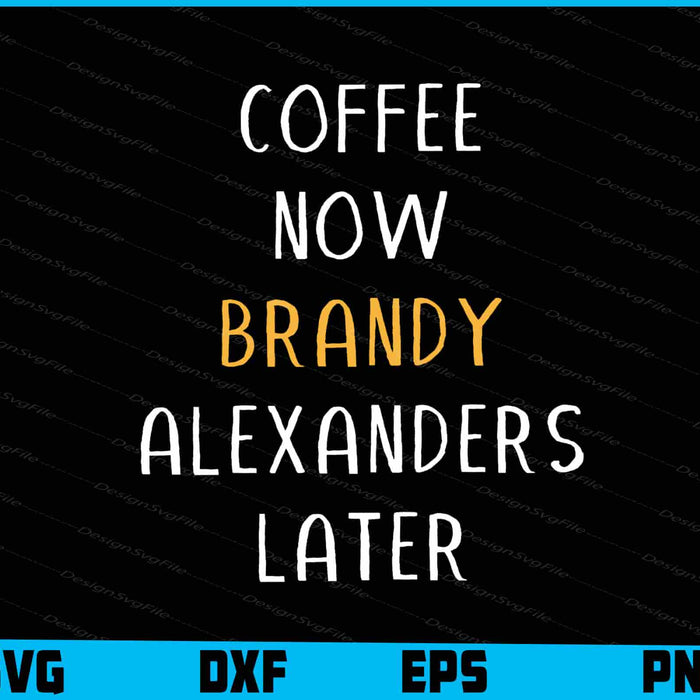 Coffee Now Brandy Alexanders Later SVG
