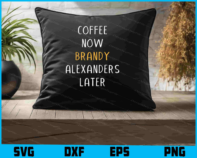 Coffee Now Brandy Alexanders Later SVG