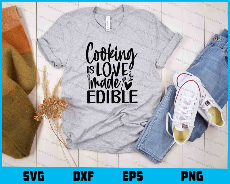 Cooking Is Love Made Edible t shirt
