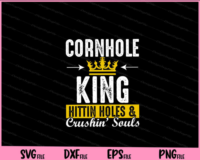 Cornhole King Hittin Holes And Crushin Souls Cornhole svg