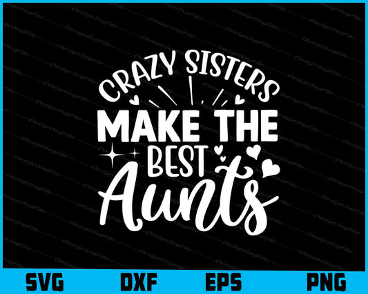 Crazy Sisters Make The Best Aunts SVG