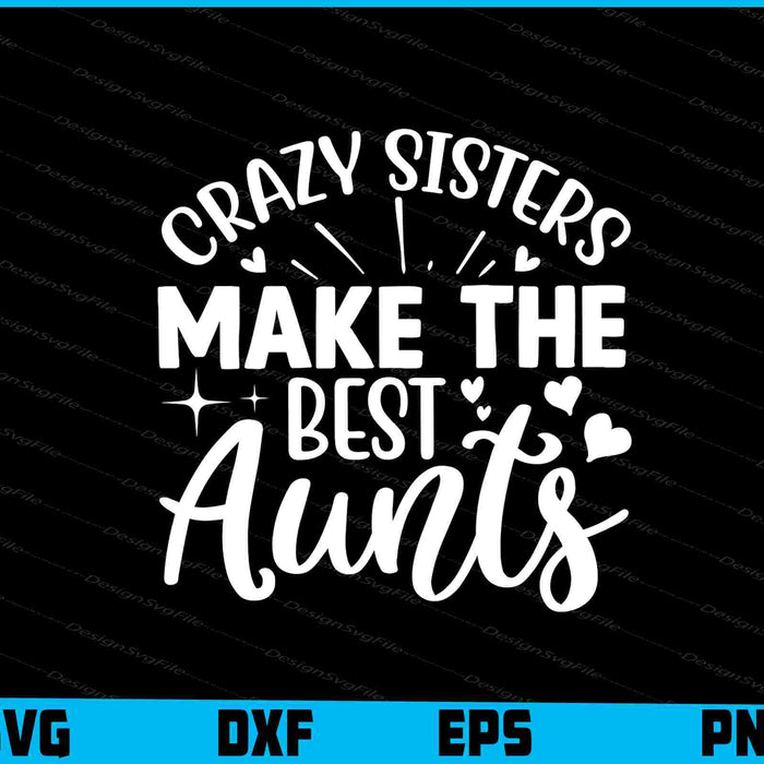 Crazy Sisters Make The Best Aunts SVG