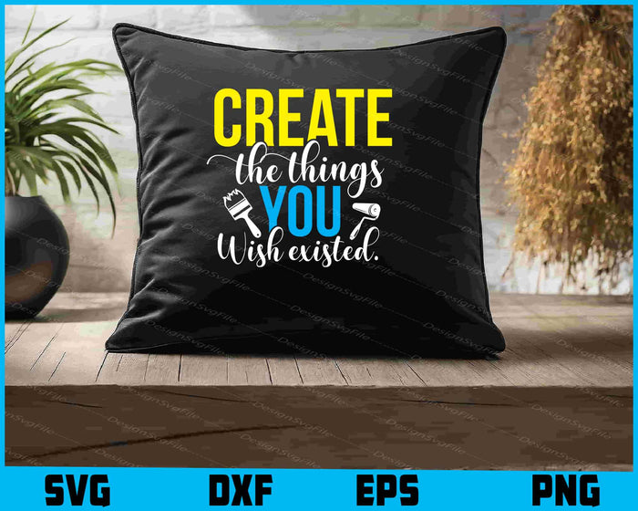 Create The Things You Wish Existed SVG