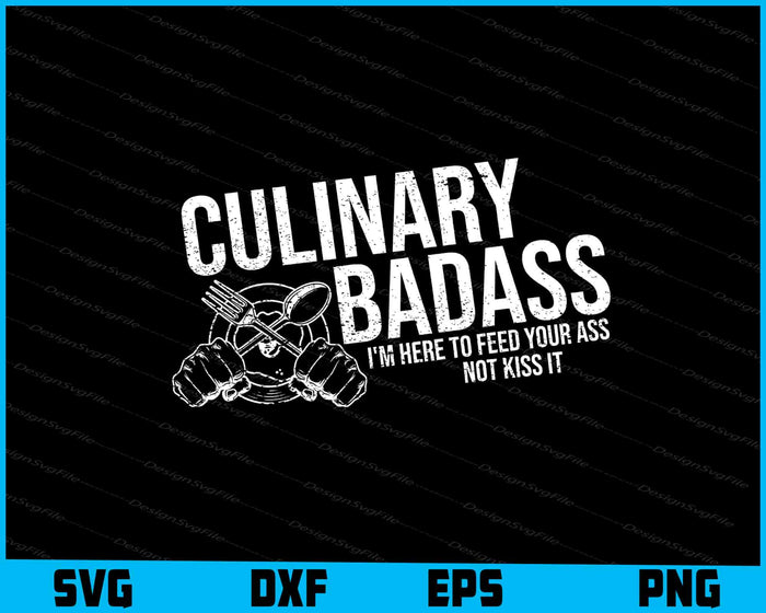 Culinary Badass I'm Here to Feed Your Ass Not Kiss It SVG