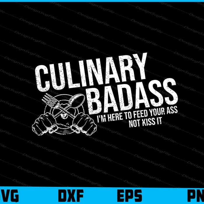 Culinary Badass I'm Here to Feed Your Ass Not Kiss It SVG