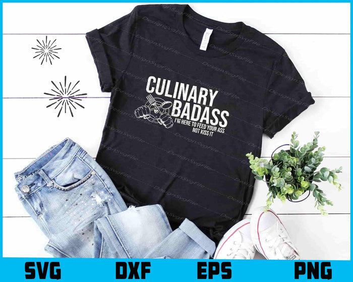 Culinary Badass I'm Here to Feed Your Ass Not Kiss It SVG