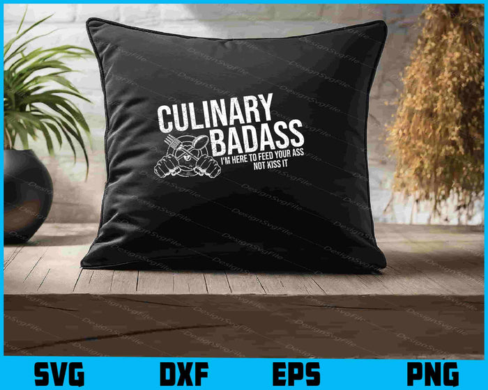 Culinary Badass I'm Here to Feed Your Ass Not Kiss It SVG