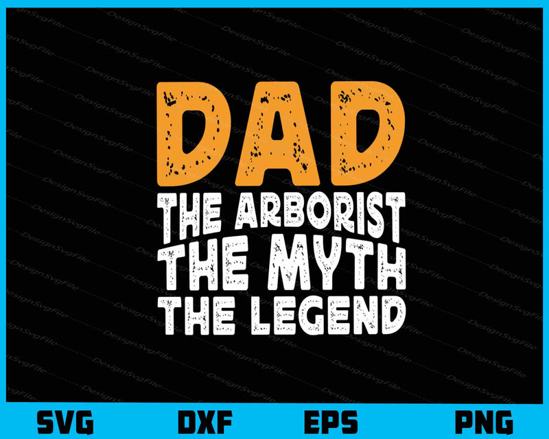 Dad The Arborist The Myth The Legend Svg Cutting Printable File  - Premium Cutting Files in SVG, PNG & EPS Formats - Premium SVG Cutting Files for Crafts
