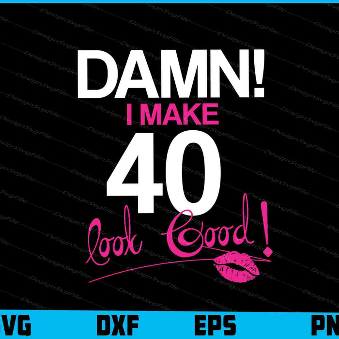 Damn, I Make 40 Look Good Birthday SVG PNG Cutting Printable File
