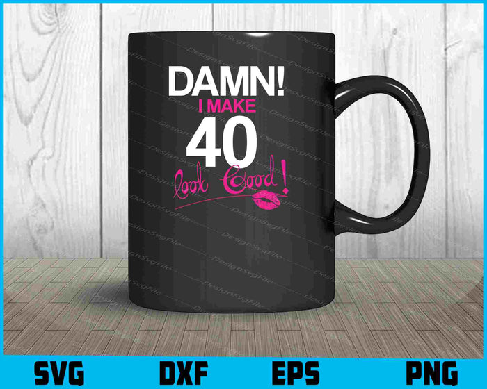 Damn, I Make 40 Look Good Birthday SVG PNG Cutting Printable File