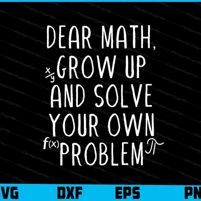 Dear Math, Grow Up And Solve Your Own Problem SVG