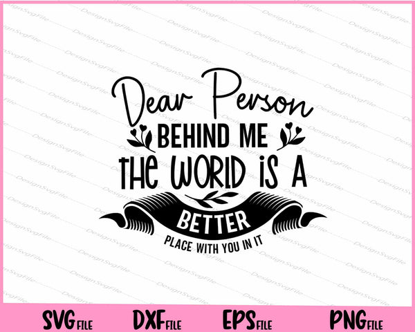 Dear Person Behind Me The World Is A Better Place Svg Cutting Printable Files