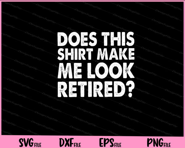 Does This Shirt Make Me Look Retired Svg Cutting Printable Files