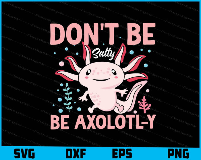Don't Be Salty, Be Axolotl-y SVG